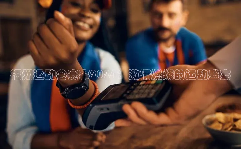 福州运动会赛事2024：激情燃烧的运动盛宴