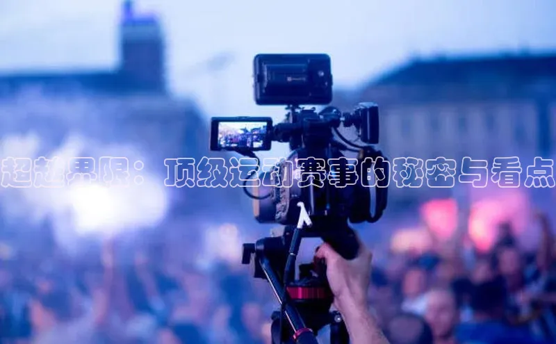 超越界限：顶级运动赛事的秘密与看点