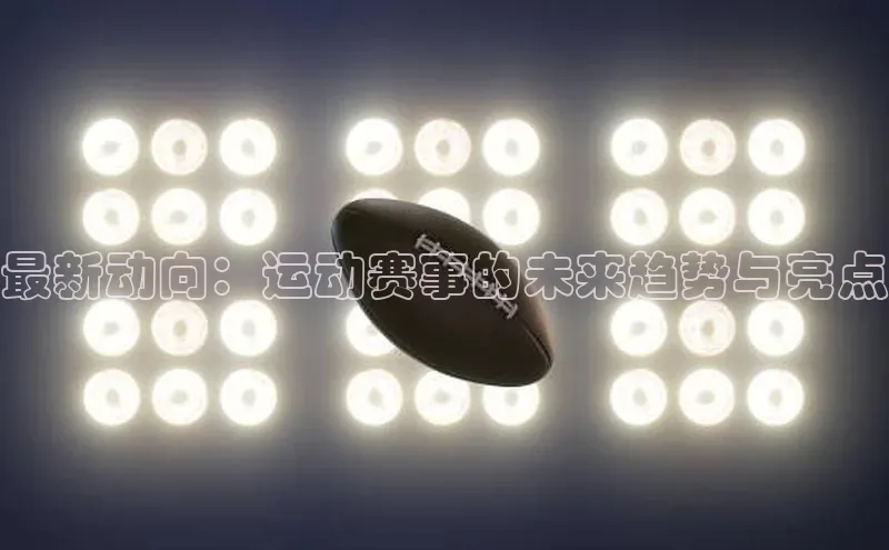 最新动向：运动赛事的未来趋势与亮点